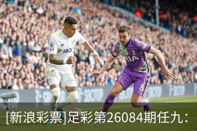 [新浪彩票]足彩第26084期任九：葡萄牙胜智利